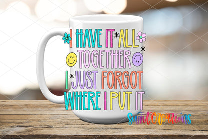 I Have It All Together I Just Forgot Where I Put It UV DTF transfer displayed on a white ceramic mug from Swiit Creations