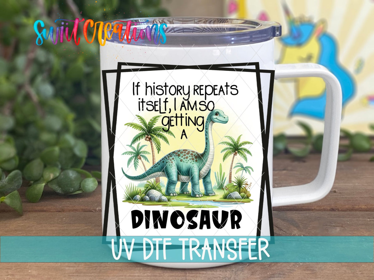 If History Repeats Itself I Am So Getting a Dinosaur UV DTF Cup Decal | UV875 - Swiit Creations