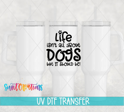 Life Isn't All About Dogs UV DTF Cup Decal | UV705 - Swiit Creations