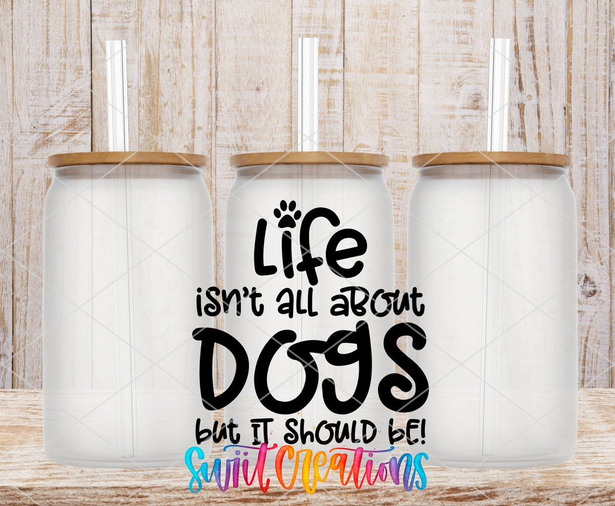 Life Isn't All About Dogs UV DTF Cup Decal | UV705 - Swiit Creations