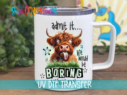 Life Would Be Boring Without Me UV DTF Cup Decal | UV946 - Swiit Creations