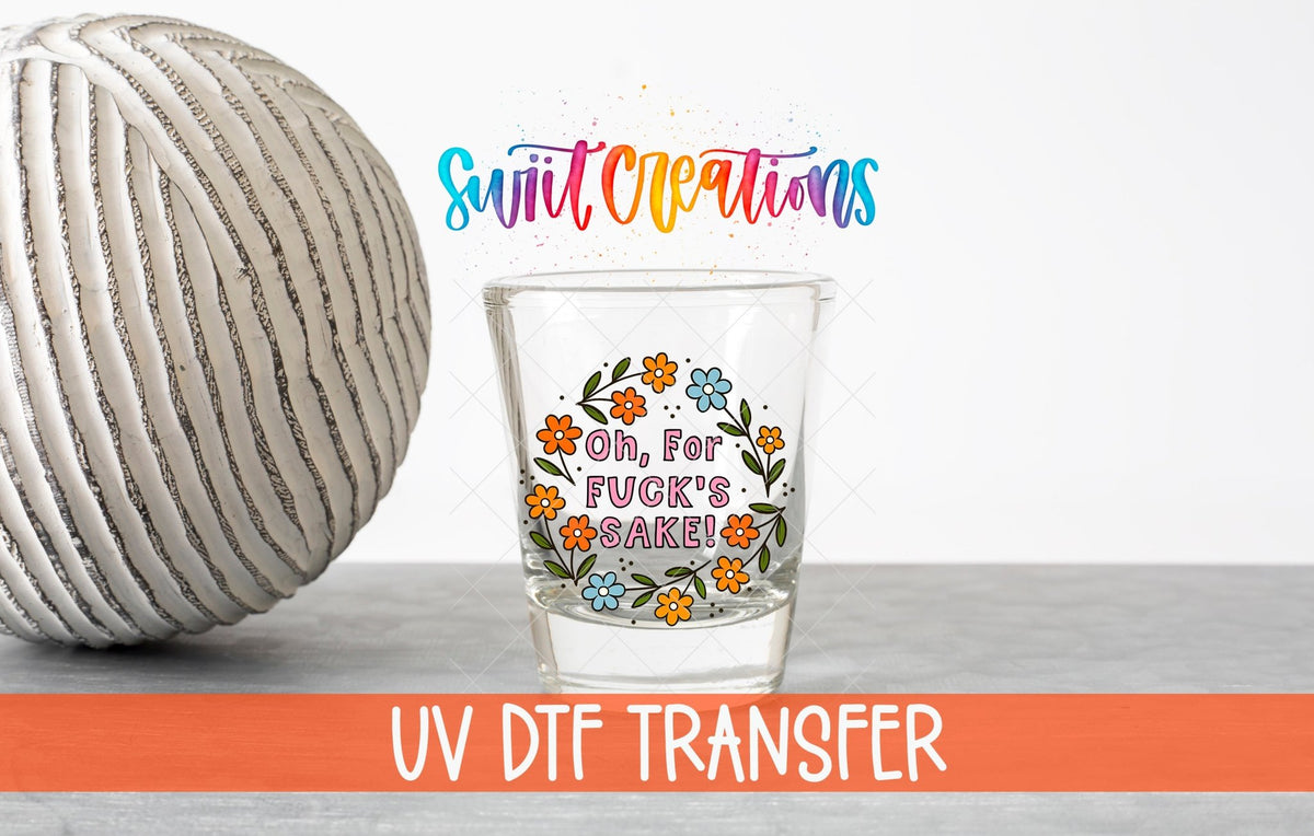 Oh For Fuck’s Sake Floral UV DTF Shot Glass Transfer | SG1993 - Swiit Creations