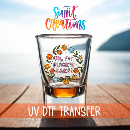 Oh For Fuck’s Sake Floral UV DTF Shot Glass Transfer | SG1993 - Swiit Creations