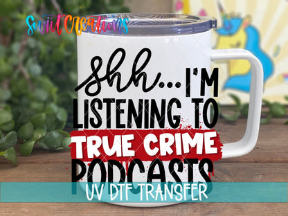 Shh I’m Listening To True Crime Podcasts UV DTF transfer displayed on a white coffee mug from Swiit Creations