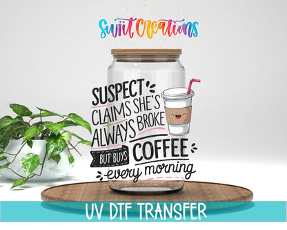 Suspect Claims She is Always Broke But Buys Coffee Every Morning UV DTF transfer displayed on a clear jar mockup from Swiit Creations