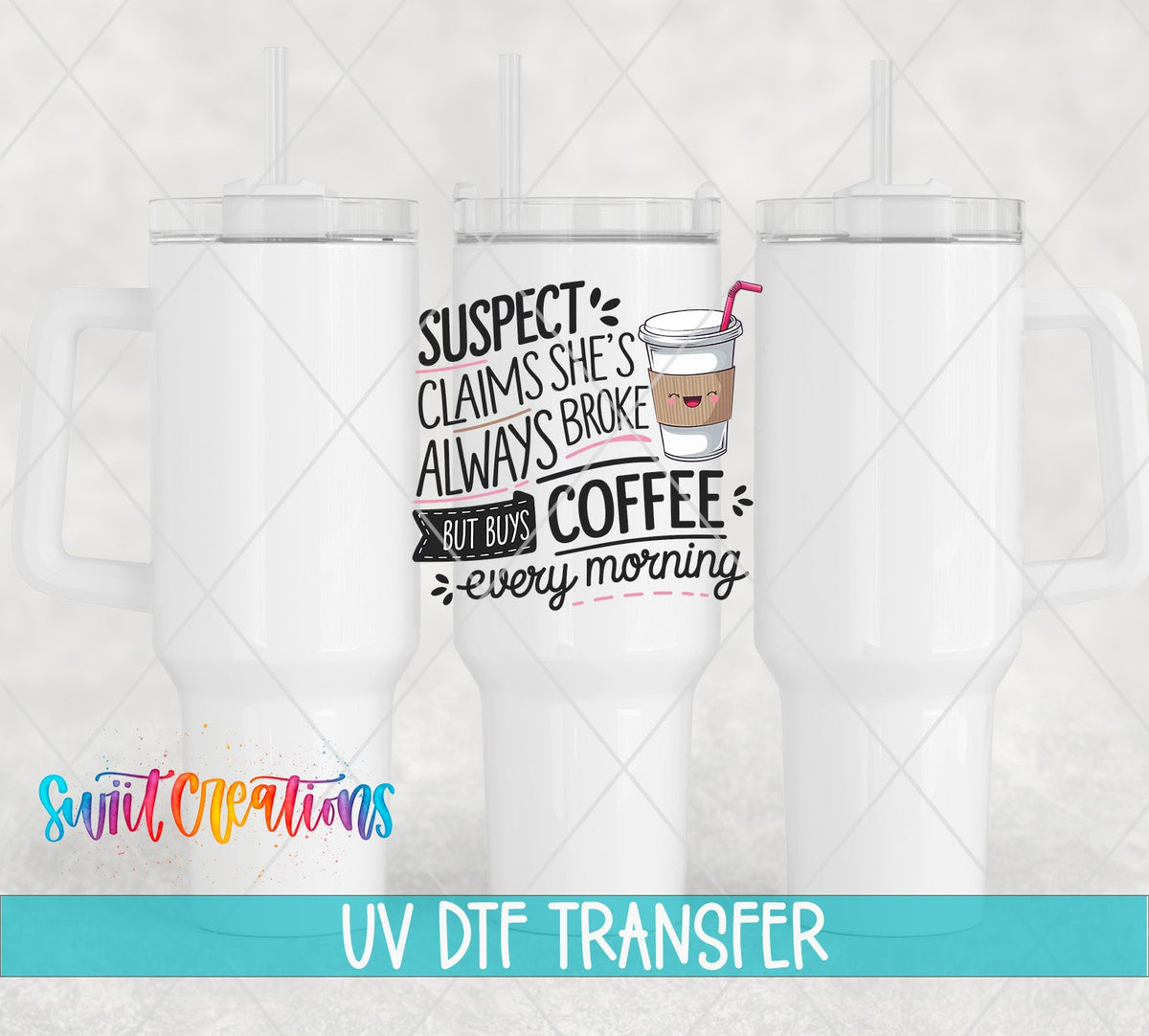 Suspect Claims She is Always Broke But Buys Coffee Every Morning UV DTF transfer applied to a white tumbler set from Swiit Creations