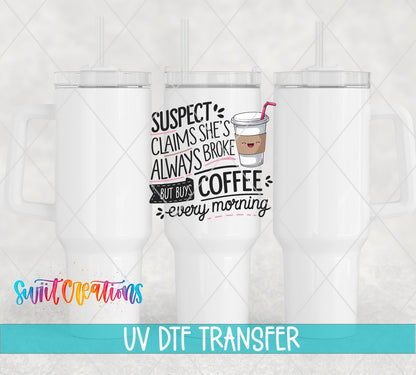 Suspect Claims She is Always Broke But Buys Coffee Every Morning UV DTF transfer applied to a white tumbler set from Swiit Creations