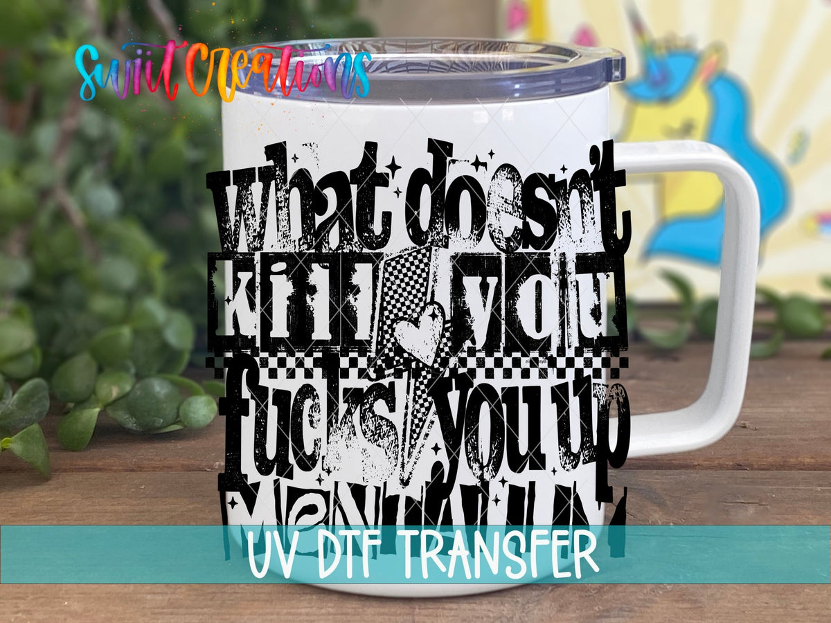 What Doesnt Kill You Fucks You Up Mentally UV DTF transfer displayed on a white coffee mug from Swiit Creations