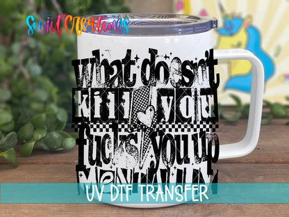 What Doesnt Kill You Fucks You Up Mentally UV DTF transfer displayed on a white coffee mug from Swiit Creations
