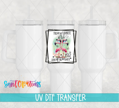 You Are My Favorite Bitch to Bitch About Bitches With UV DTF Cup Decal | UV879 - Swiit Creations